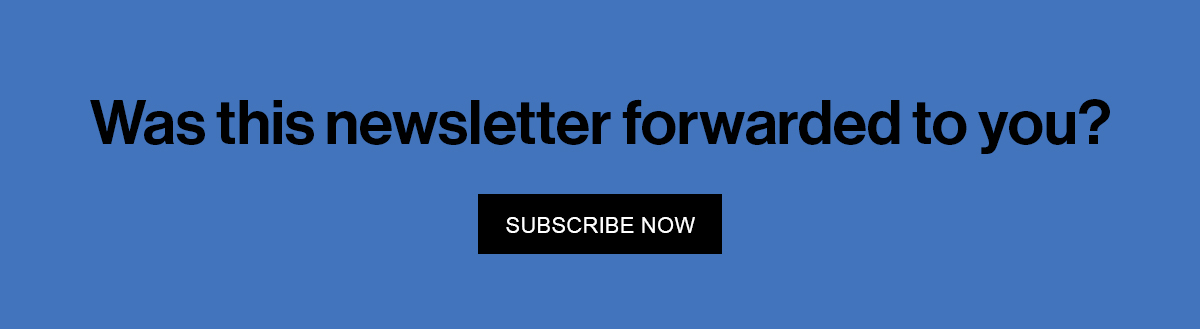 Was this newsletter forwarded to you? Subscribe Now