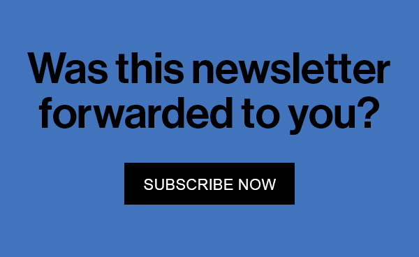 Was this newsletter forwarded to you? Subscribe Now