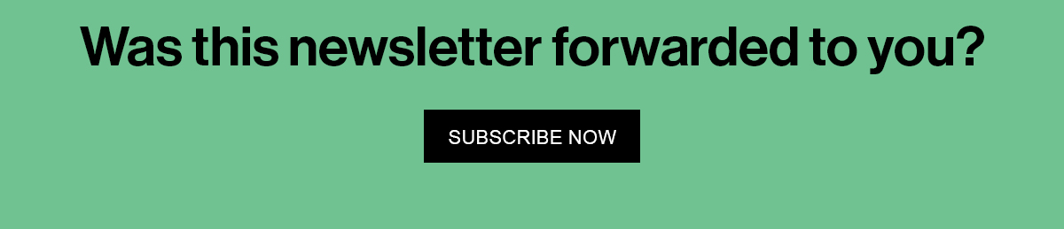 Was this newsletter forwarded to you? Subscribe Now