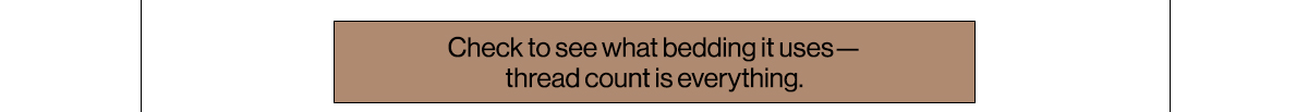 Check to see what bedding it uses—thread count is everything. 