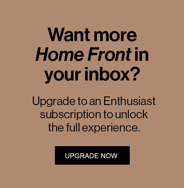 Want more Home Front in your inbox? Upgrade to an Enthusiast subscription to unlock the full experience.
