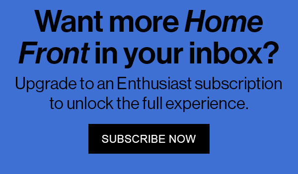 Want more Home Front in your inbox? Upgrade to an Enthusiast subscription to unlock the full experience.