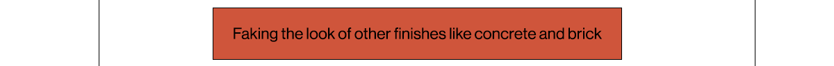 Faking the look of other finishes like concrete and brick 