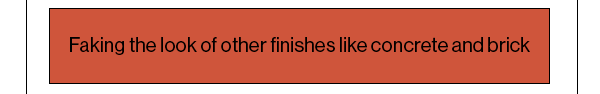Faking the look of other finishes like concrete and brick 