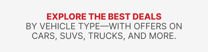 Explore the best deals. By vehicle type - with offers on cars, suvs, trucks and more Explore the best deals. By vehicle type - with offers on cars, suvs, trucks and more