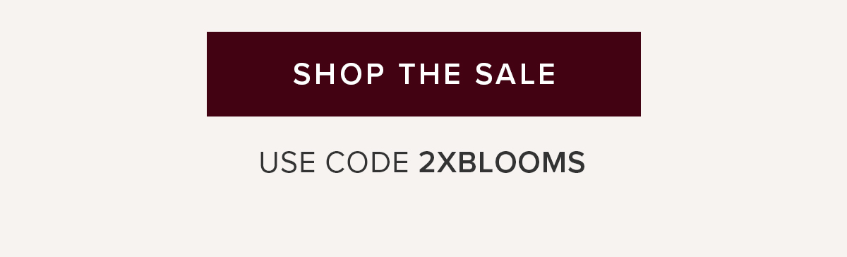 SHOP THE SALE USE CODE 2XBLOOMS