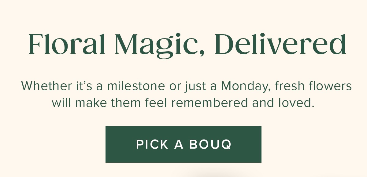 Floral Magic, Delivered. Whether it's a milestone or just a Monday, fresh flowers will make them feel remembered and loved. Pick A Bouq. 