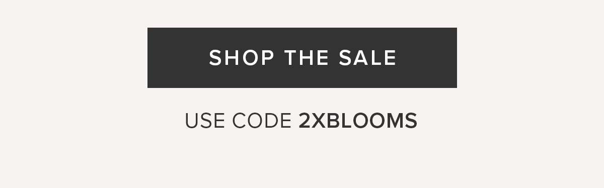 SHOP THE SALE USE CODE 2XBLOOMS