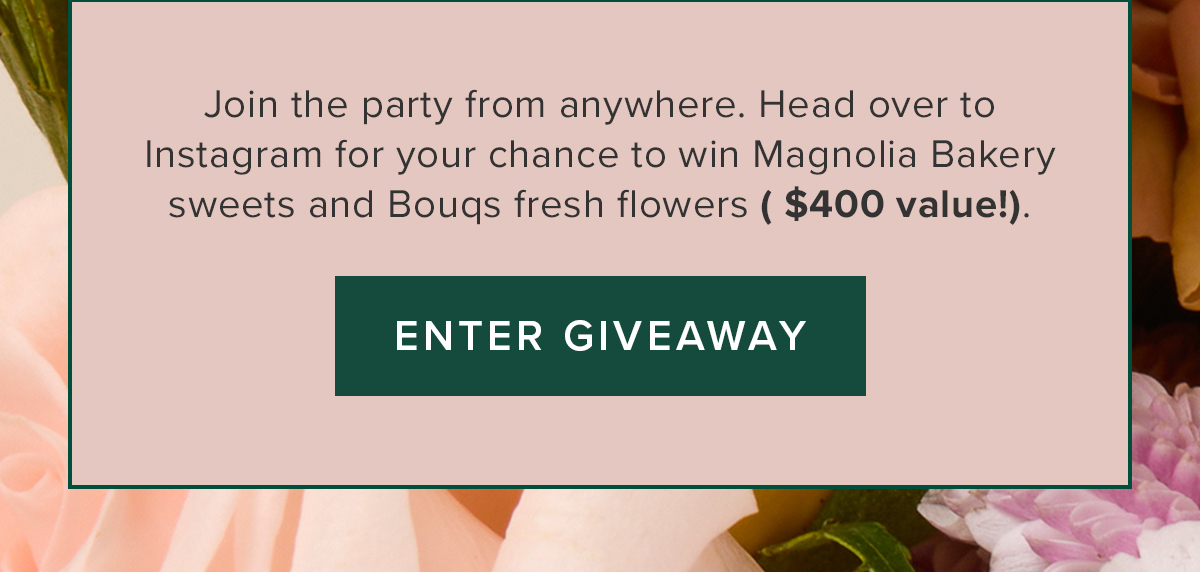 Join the party from anywhere. Head over to Instagram for your chance to win Magnolia Bakery sweets and Bouqs fresh flowers ($400 value!). Enter Giveaway. 