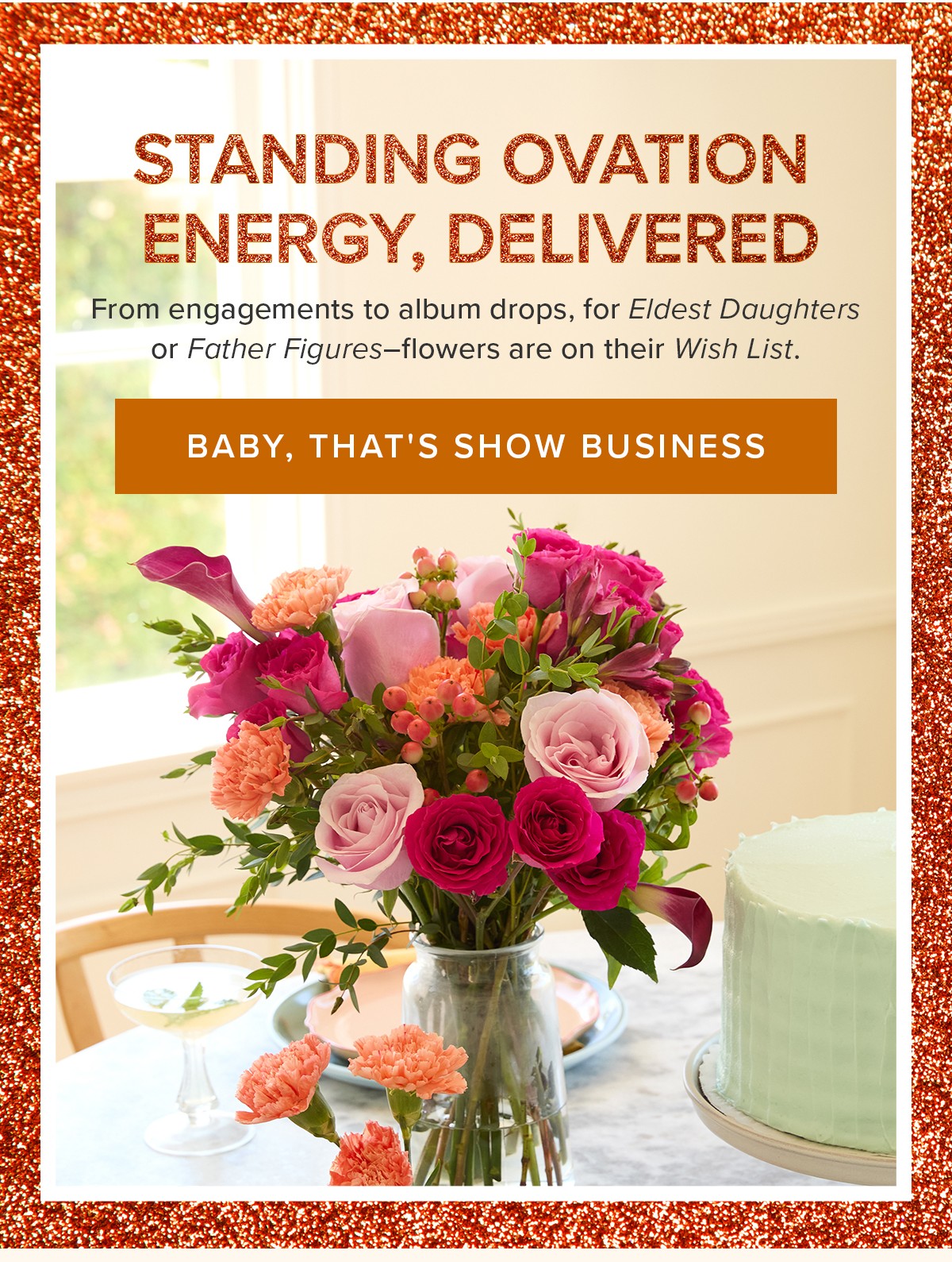 Standing Ovation Energy, Delivered. From engagements to album drops, for Eldest Daughters to Father Figures--flowers are on their Wish List. Baby, That's Show Business