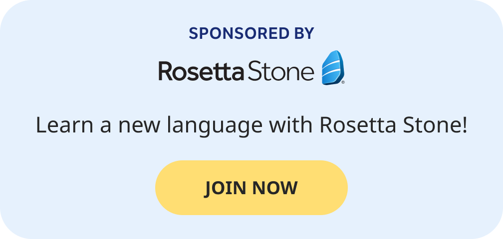 Sponsored by Rosetta Stone. Now we're talking! Learn a new language with Rosetta Stone. JOIN NOW