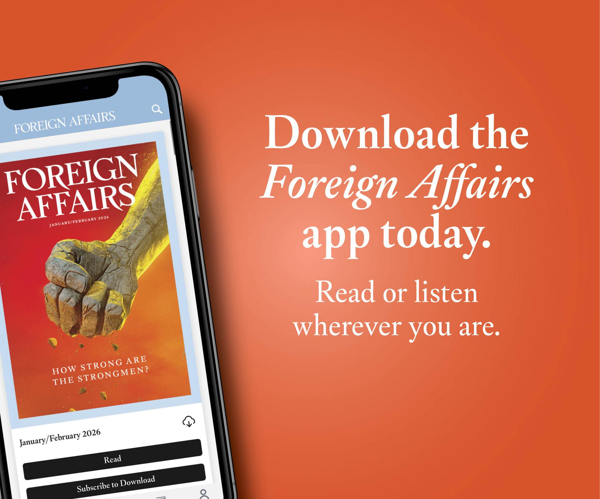 Download the Foreign Affairs app today. Read or listen wherever you are.