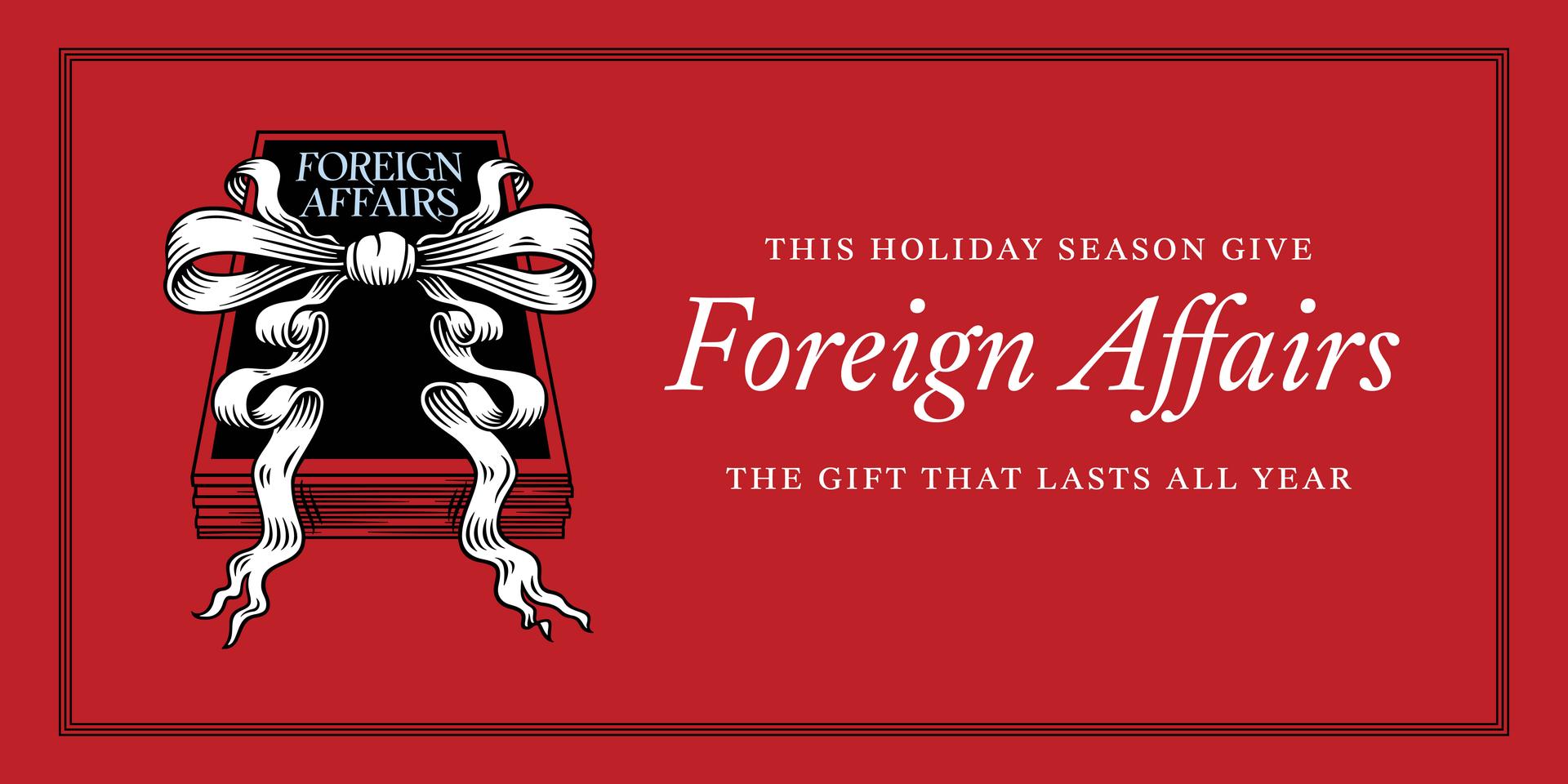 This holiday season give Foreign Affairs. The gift that lasts all year.