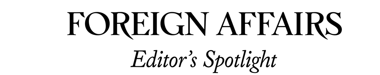 Foreign Affairs Editor's Spotlight