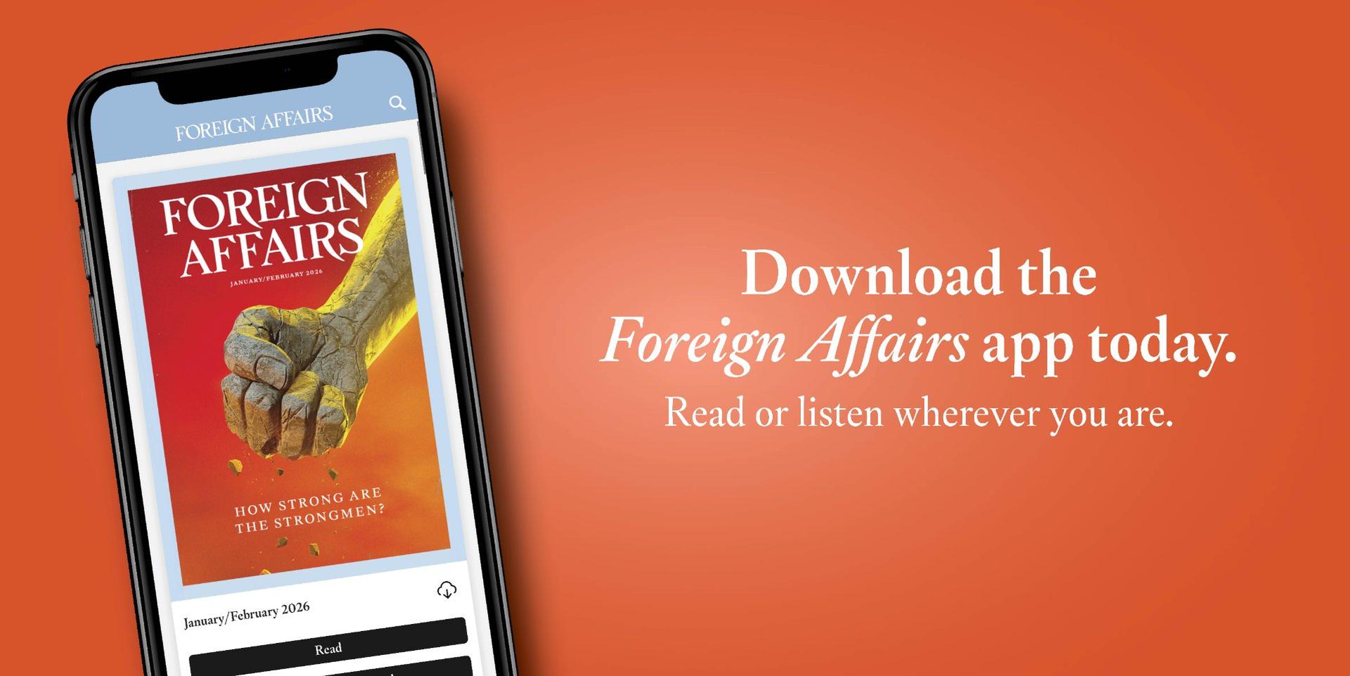 Download the Foreign Affairs app today. Read or listen wherever you are.