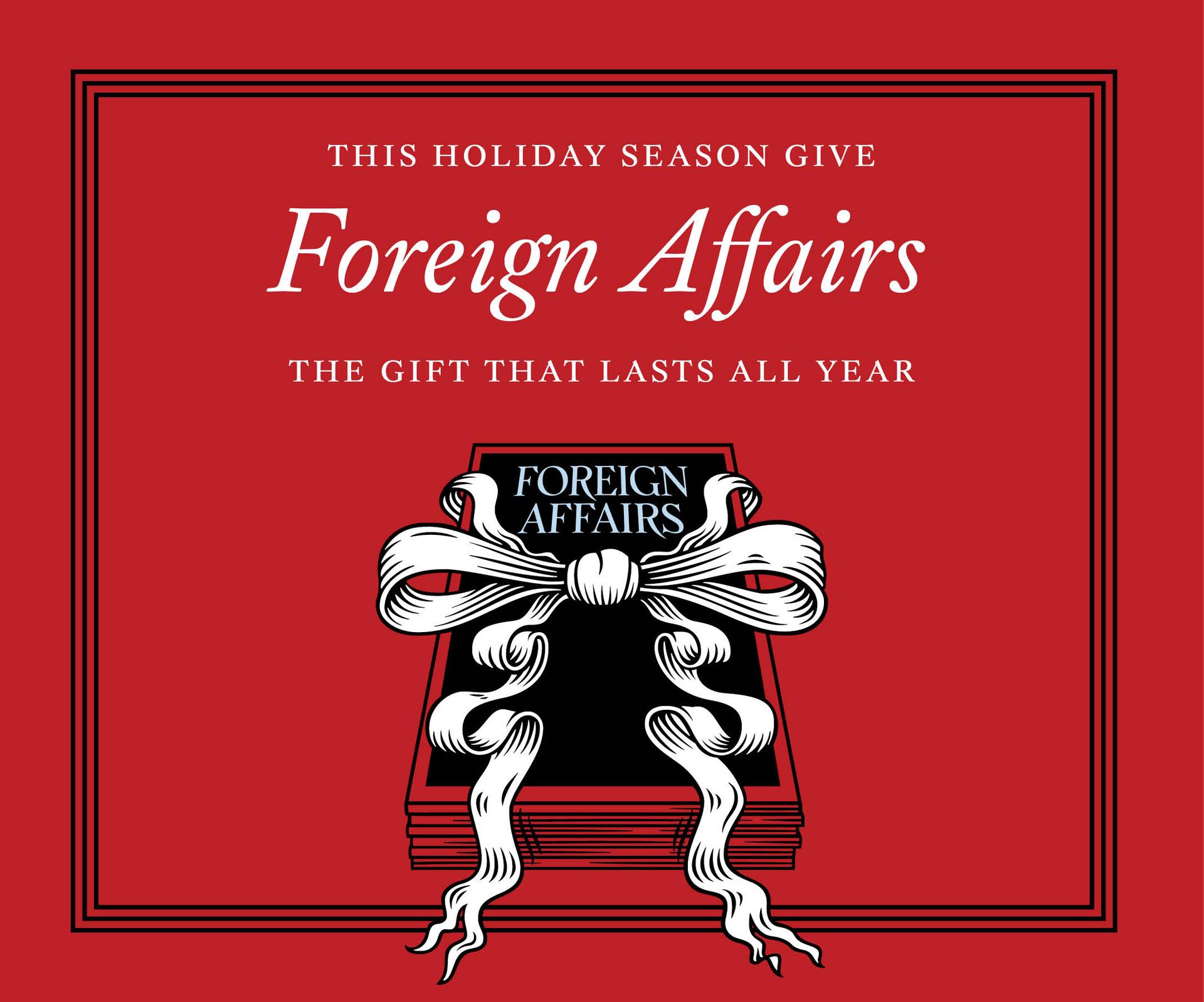 This holiday season give Foreign Affairs. The gift that lasts all year.
