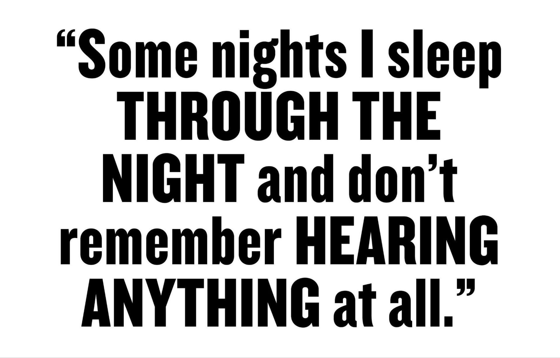 Some nights I sleep through the night and don't remember hearing anything at all. 