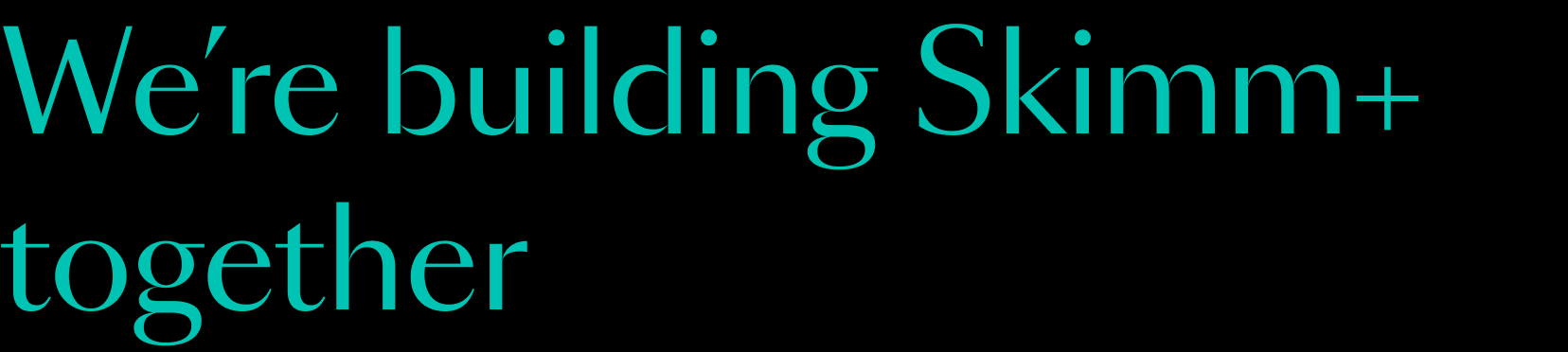 We're building Skimm+ together