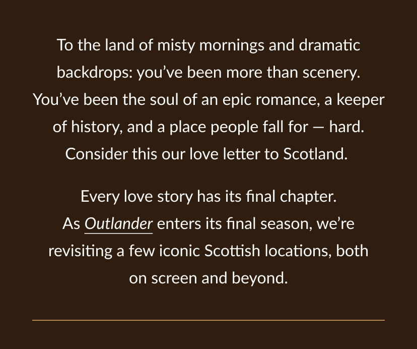 Every love story has its final chapter. As Outlander enters its final season, we're revisiting a few iconic Scottish locations, both on screen and beyond.