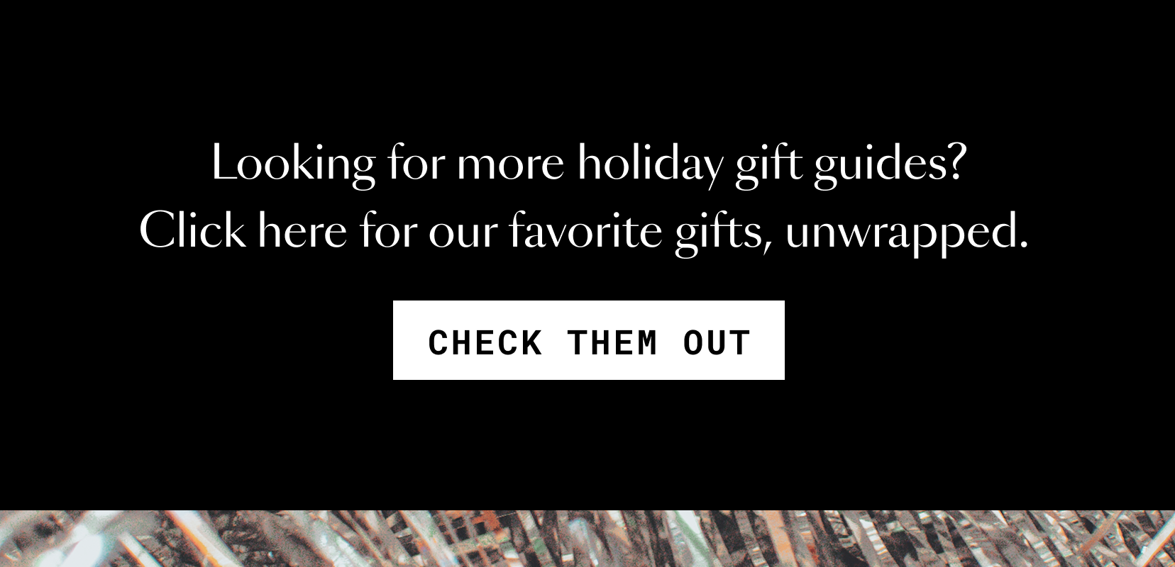 Looking for more holiday gift guides? Click here for our favorite gifts, unwrapped. 