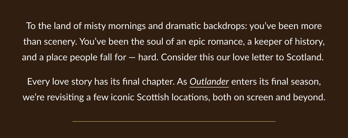 Every love story has its final chapter. As Outlander enters its final season, we're revisiting a few iconic Scottish locations, both on screen and beyond.