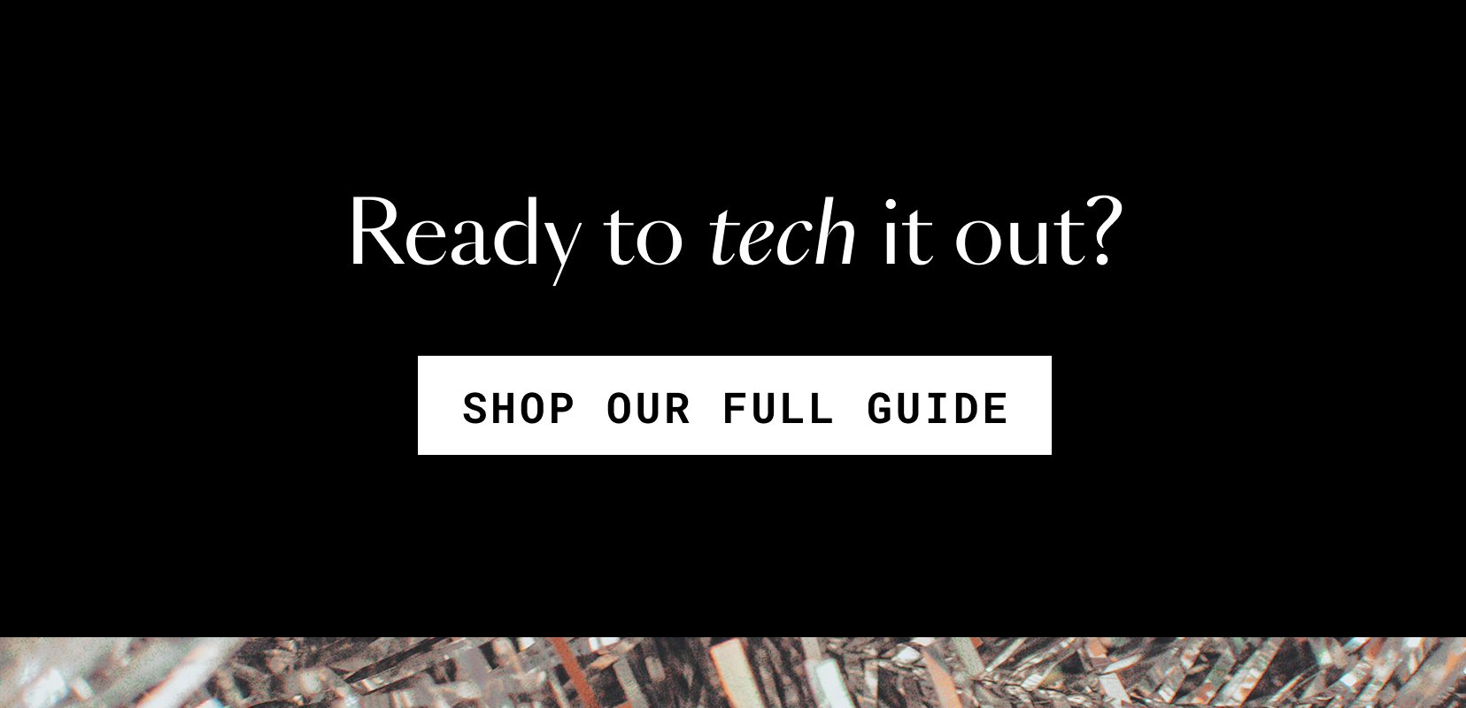 Ready to tech it out? Shop our full guide