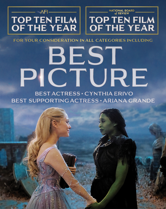 A WICKED: FOR GOOD movie poster featuring Ariana Grande playing Glinda and Cynthia Erivo playing Elphaba. Text over reads: AFI: Top Ten Film of the Year. National Board of Review: Top Ten Film of the Year. For Your Consideration in all Categories Including: Best Picture. Best Actress: Cynthia Erivo. Best Supporting Actress: Ariana Grande.