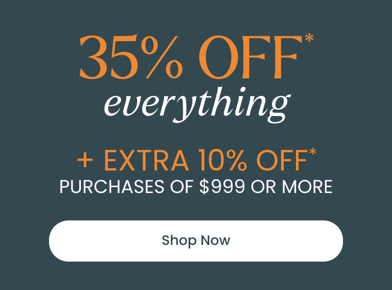 35% off everything + extra 10% off purchases of $999 or more. Click shop now.