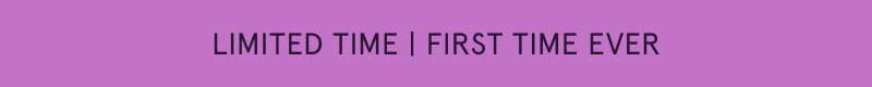 Limited time. First time ever