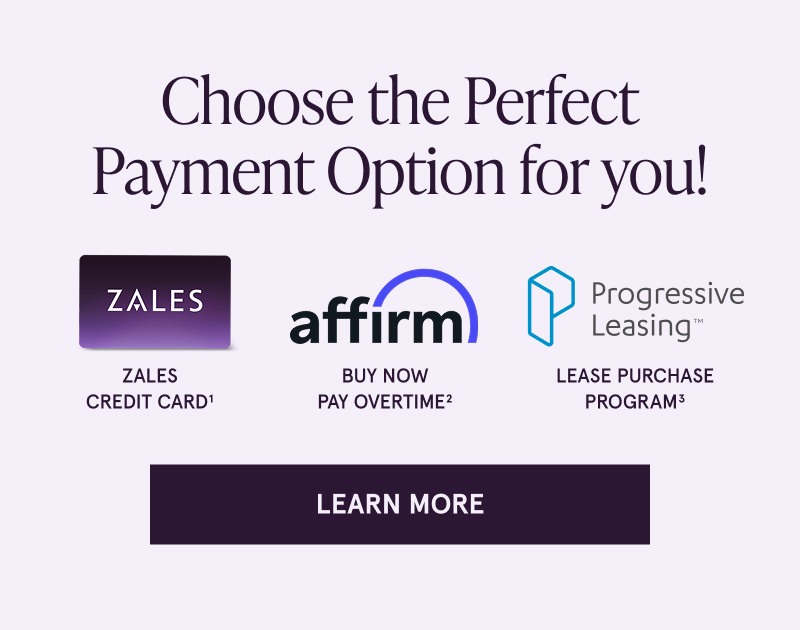 Choose the perfect payment option for you! Zales Credit Card, Affirm, or the Lease Purchase program. Click here to learn more