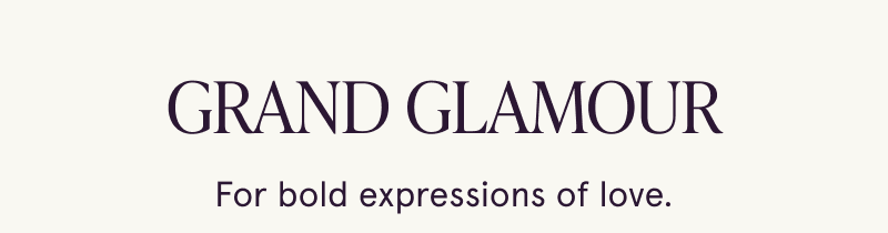 Grand glamour. For bold expressions of love.