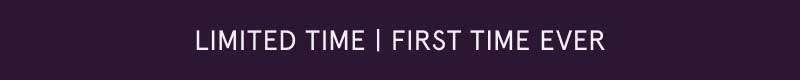 Limited time. First time ever