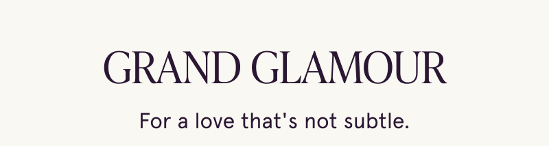 Grand Glamour. For a love that's not subtle.