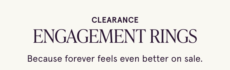 Clearance engagement rings. Forever feels even better on sale.