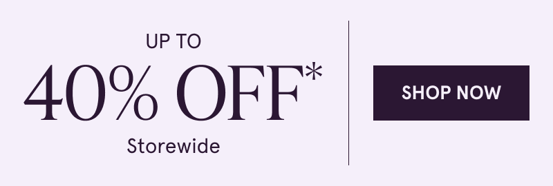 Up to 40% OFF Storewide. Click here to shop now