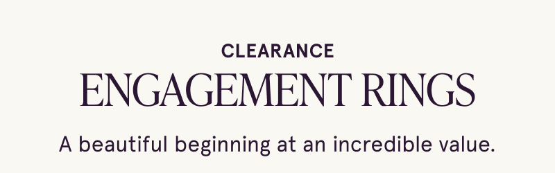 Clearance engagement rings. Beautiful beginnings at an incredible value.