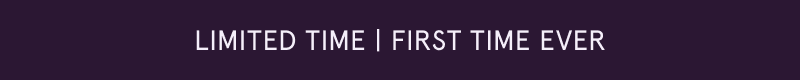 Limited time. First time ever