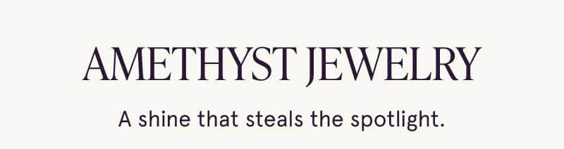 Amethyst jewelry. A shine that steals the spotlight.