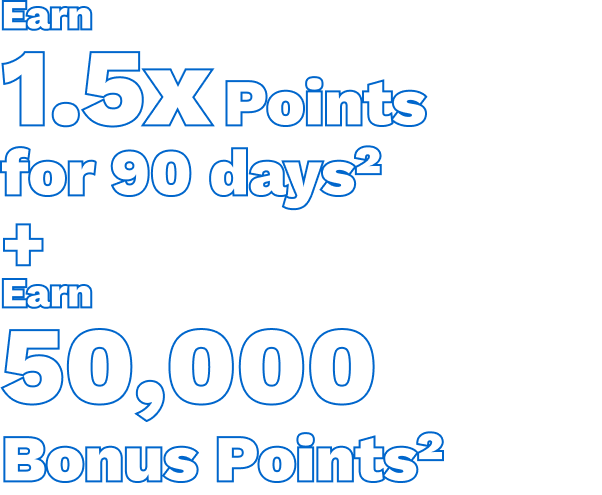 Earn 1.5x Points for 90 days^2 + Earn 50,000 Bonus Points^2