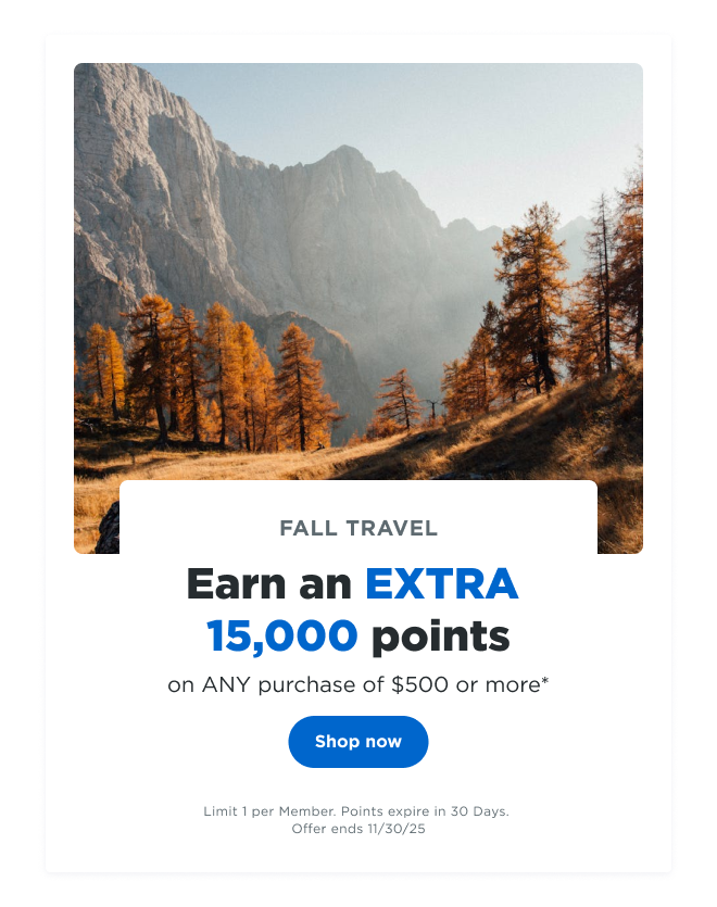 FALL TRAVEL | Earn an EXTRA 15,000 points on ANY $500 purchase* Shop now | Limit 1 per Member. Points expire in 30 Days. Offer ends 11/30/25