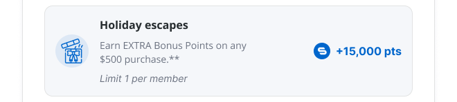 Holiday escapes | Earn EXTRA Bonus Points on any $500 purchase.** | Limit 1 per member | 15,000 pts