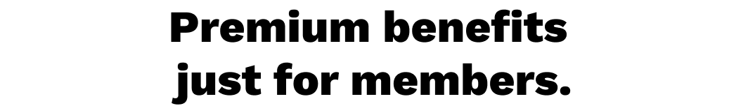 Premium benefits just for members.