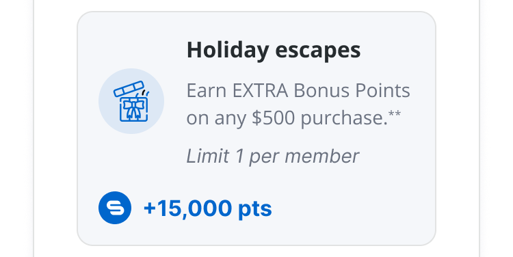 Holiday escapes | Earn EXTRA Bonus Points on any $500 purchase.** | Limit 1 per member | 15,000 pts