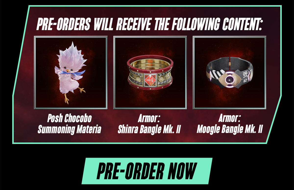 Pre-orders receive Posh Chocobo Summoning Materia, Armor: Shinra Bangle Mk. II, Armor: Moogle Bangle Mk. II