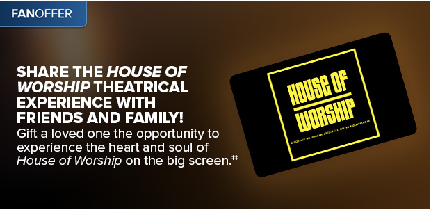 SHARE THE HOUSE OF WORSHIP THEATRICAL EXPERIENCE WITH FRIENDS AND FAMILY‡‡