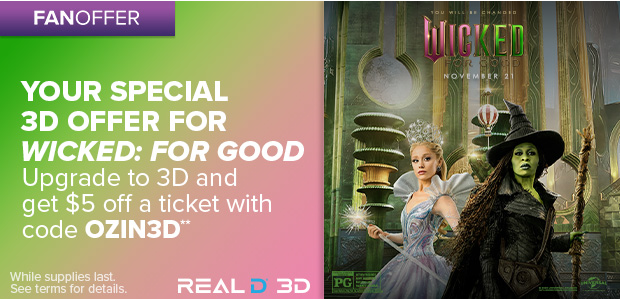 YOUR SPECIAL 3D OFFER FOR WICKED: FOR GOOD