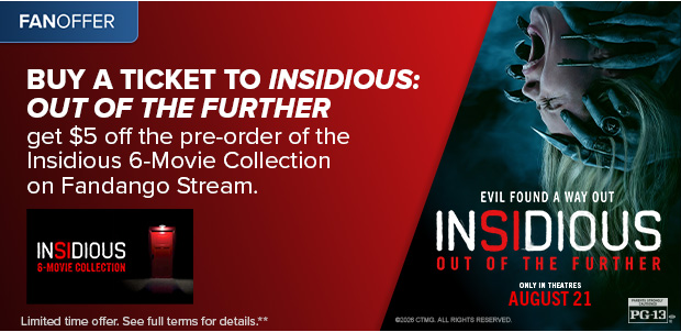 BUY A TICKET TO INSIDIOUS: OUT THE FURTHER, GET $5 OFF THE PRE-ORDER OF THE INSIDIOUS 6-MOVIE COLLECTION**