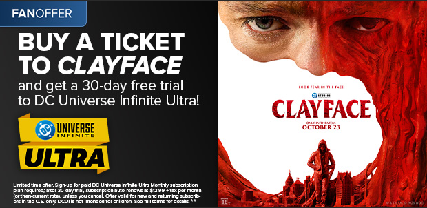 BUY A TICKET TO CLAYFACE AND GET A 30-DAY FREE TRIAL TO DC UNIVERSE INFINITE ULTRA**