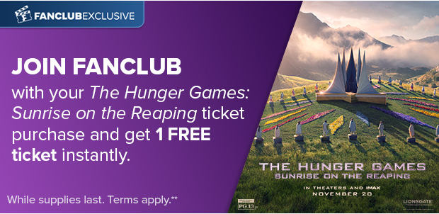 JOIN FANCLUB WITH YOUR THE HUNGER GAMES: SUNRISE ON THE REAPING TICKET PURCHASE AND GET 1 FREE TICKET INSTANTLY**