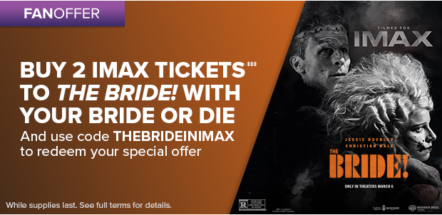 BUY 2 IMAX TICKETS‡‡‡ TO THE BRIDE! WITH YOUR BRIDE OR DIE